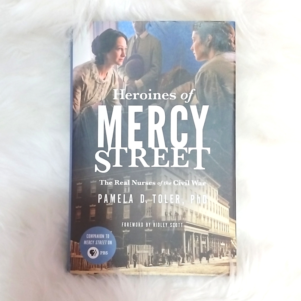 Heroines of Mercy Street: The real nurses of the civil war by Pamela D. Toler